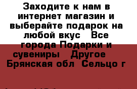 Заходите к нам в интернет-магазин и выберайте подарок на любой вкус - Все города Подарки и сувениры » Другое   . Брянская обл.,Сельцо г.